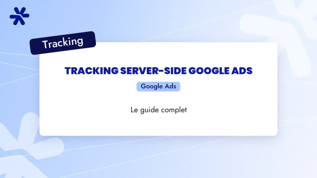 Tracking server-side Google Ads : le guide complet