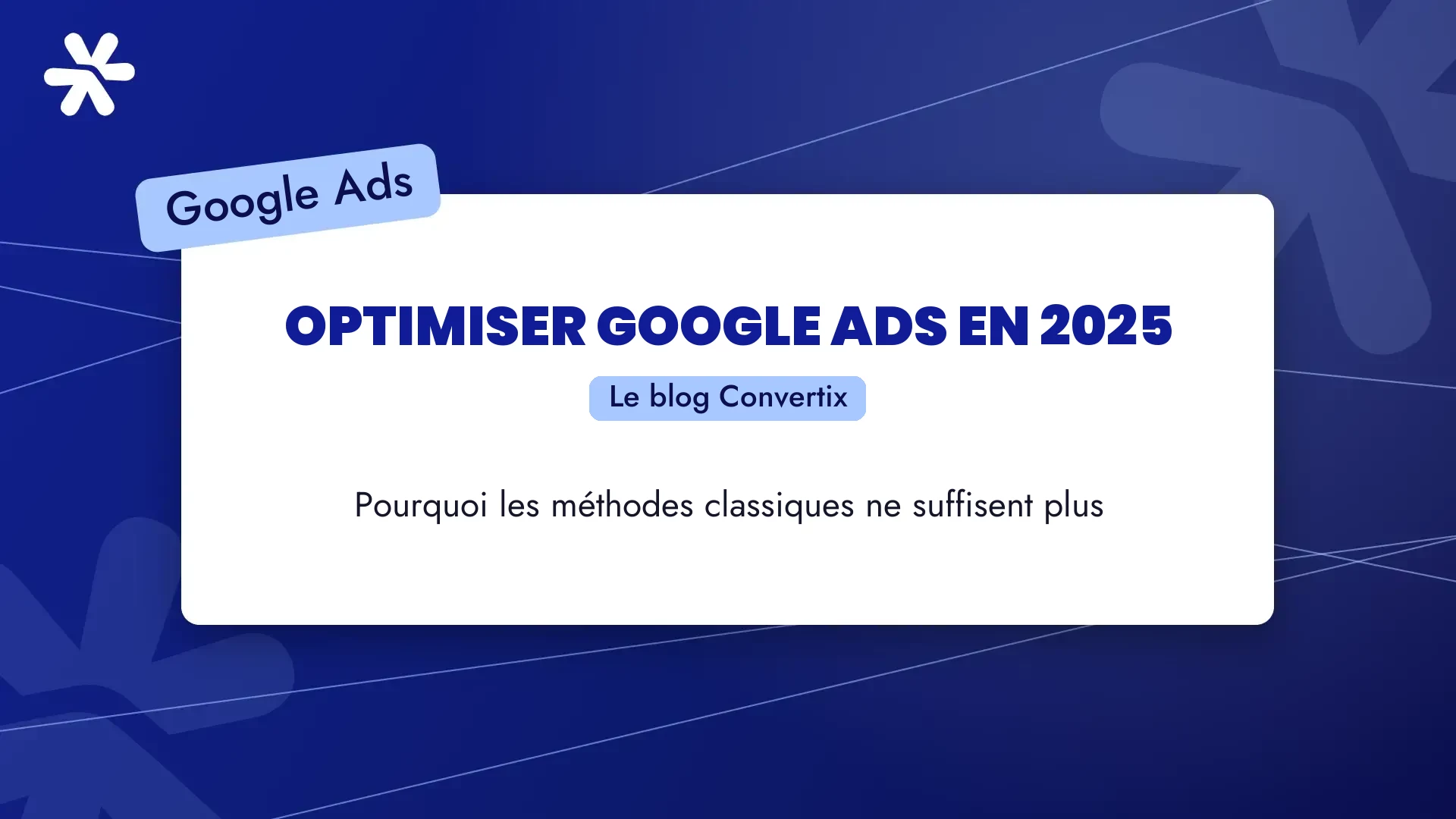 Optimiser Google Ads en 2025 : pourquoi les méthodes classiques ne suffisent plus