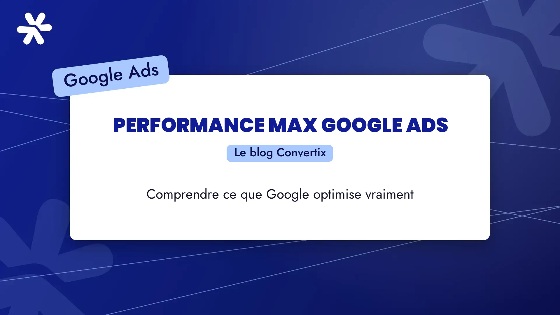 Performance Max Google Ads : comprendre ce que Google optimise vraiment