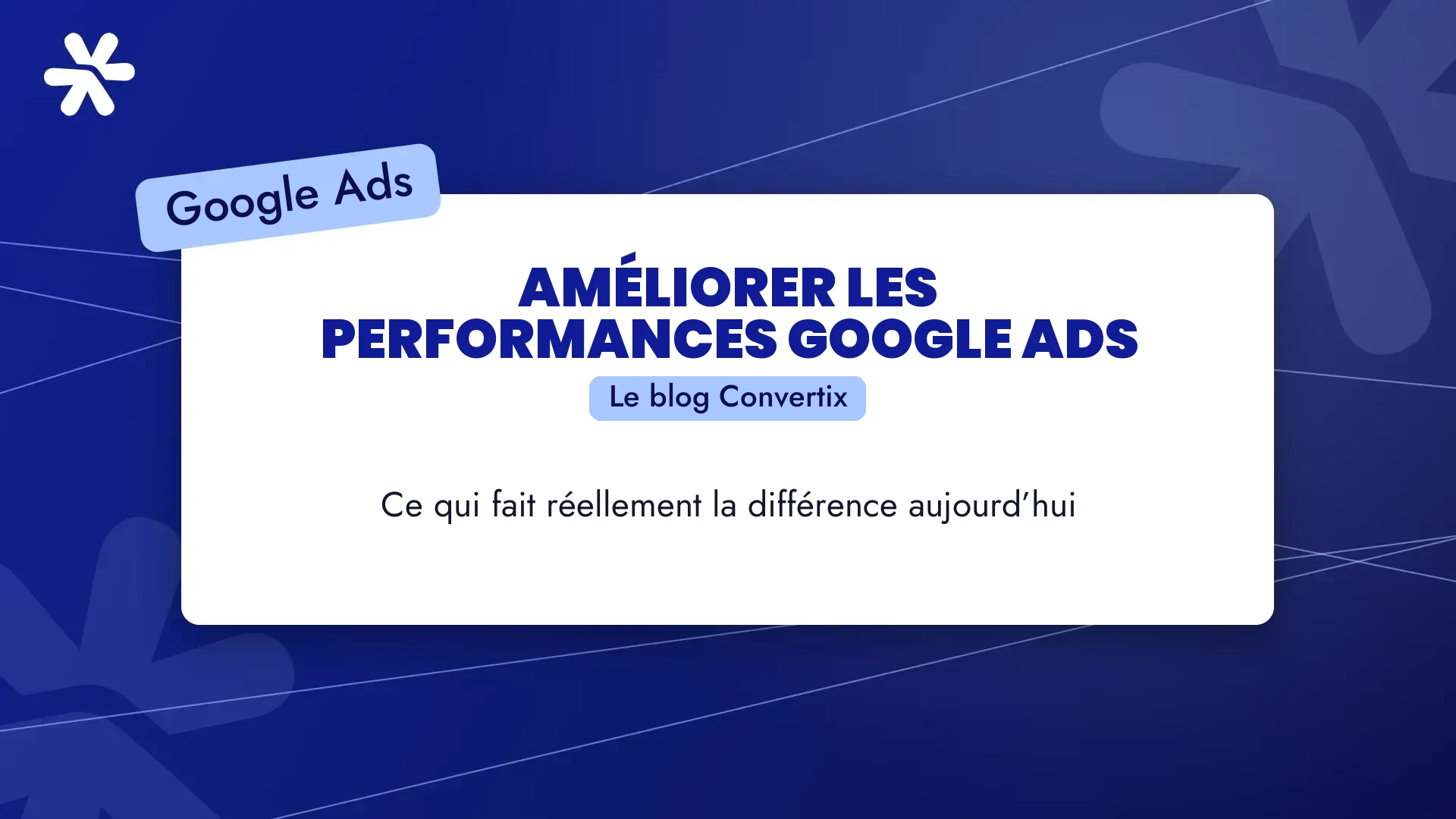 Améliorer les performances Google Ads : ce qui fait réellement la différence aujourd’hui