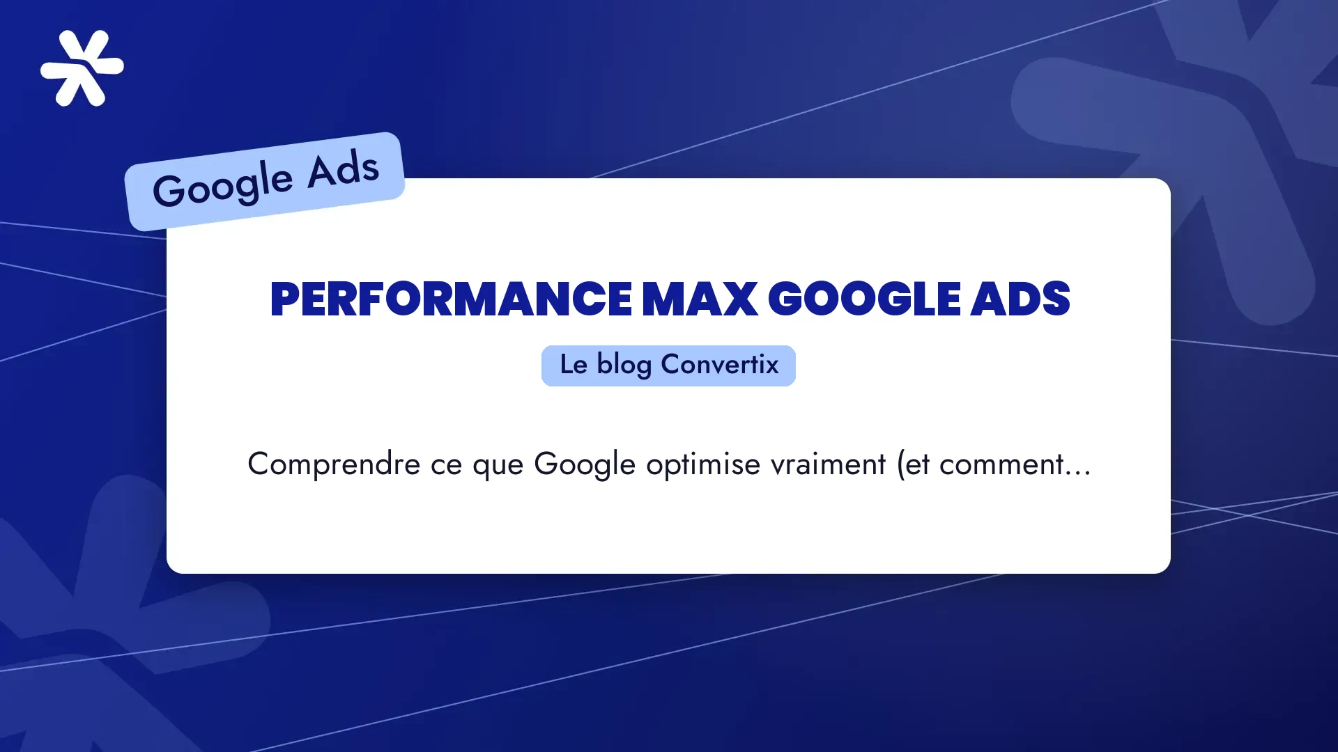 Performance Max Google Ads : comprendre ce que Google optimise vraiment (et comment l’utiliser intelligemment)