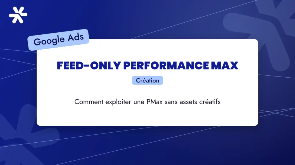 Feed-Only Performance Max : comment exploiter une PMax sans assets créatifs