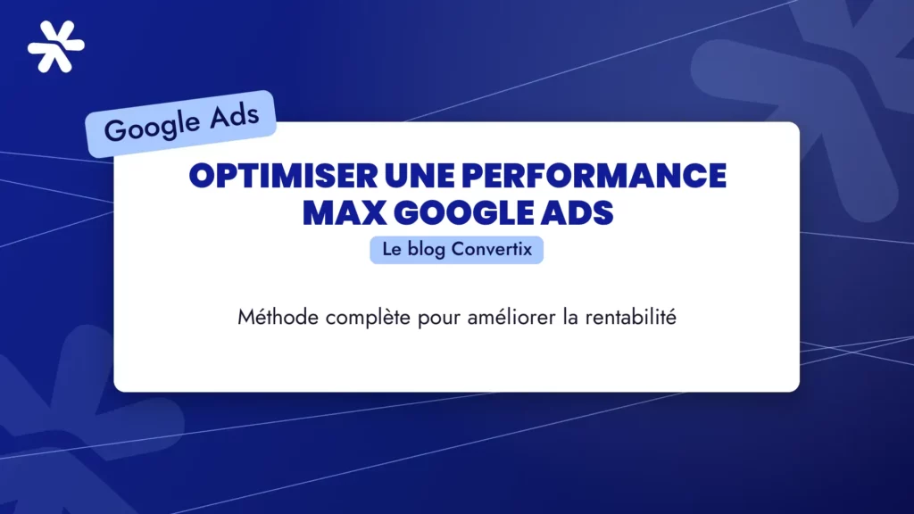 Optimiser une Performance Max Google Ads : méthode complète pour améliorer la rentabilité