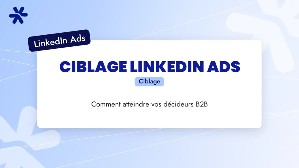Ciblage LinkedIn Ads : comment atteindre vos décideurs B2B