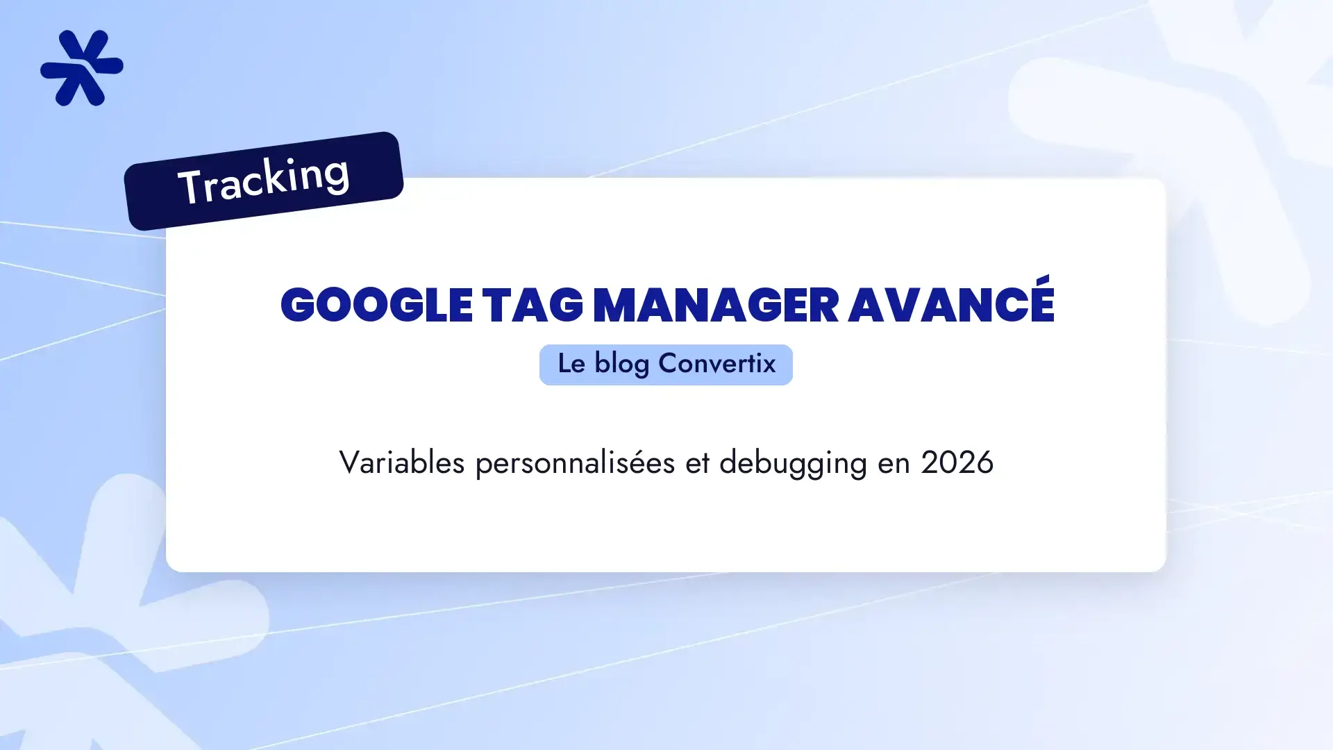 Google Tag Manager avancé : variables personnalisées et debugging en 2026