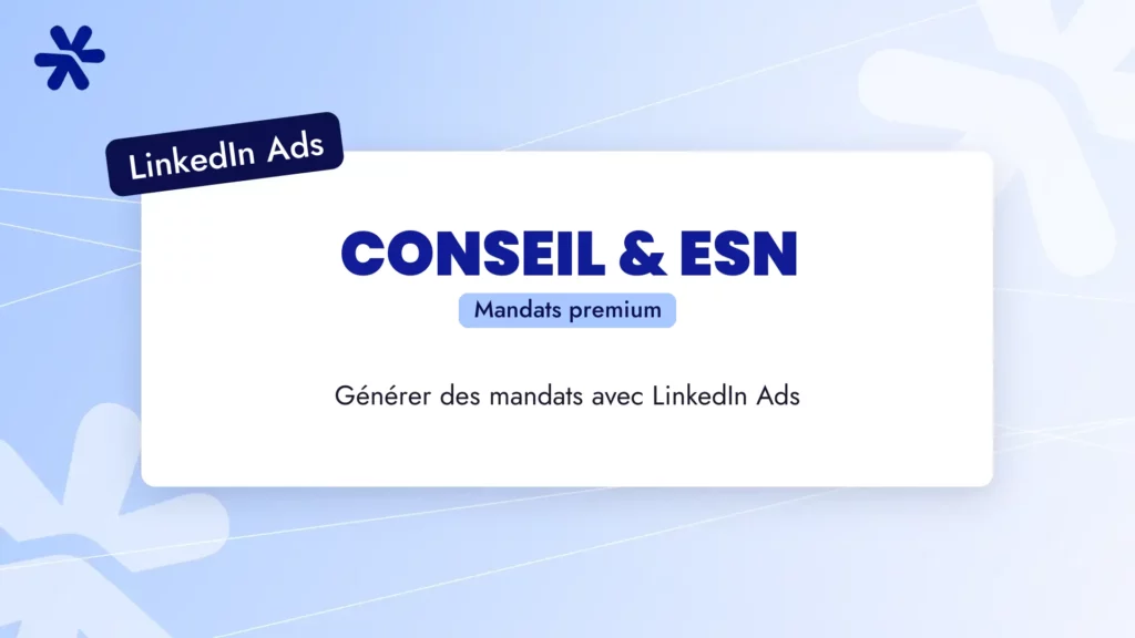 LinkedIn Ads pour les cabinets de conseil et ESN : générer des mandats premium